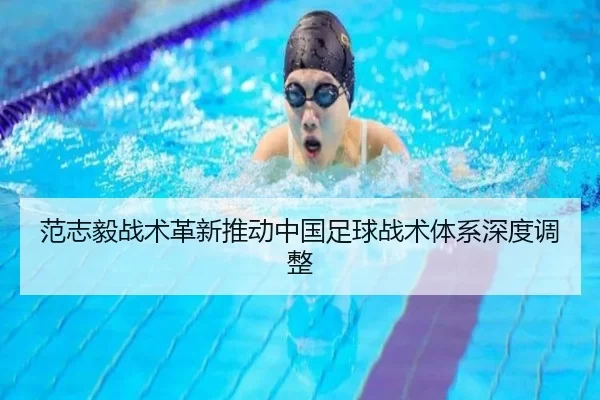 范志毅战术革新推动中国足球战术体系深度调整