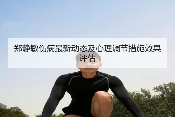 郑静敏伤病最新动态及心理调节措施效果评估