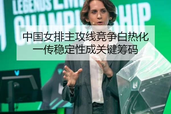 中国女排主攻线竞争白热化 一传稳定性成关键筹码